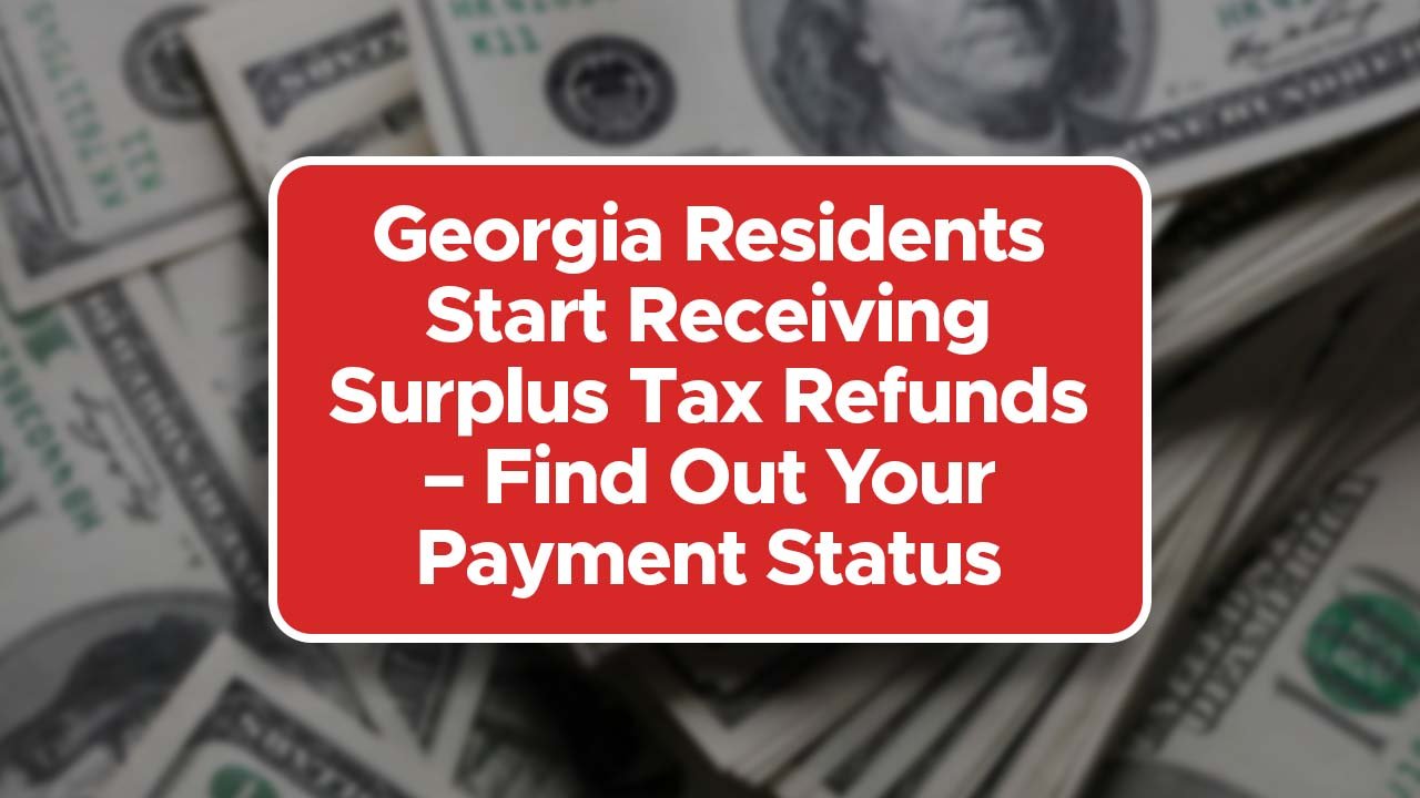 Georgia Residents Start Receiving Surplus Tax Refunds – Find Out Your Payment Status