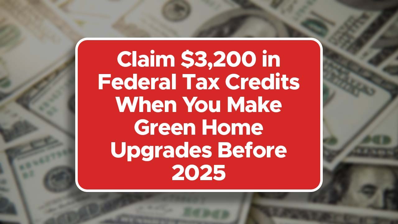 Claim $3,200 in Federal Tax Credits When You Make Green Home Upgrades Before 2025